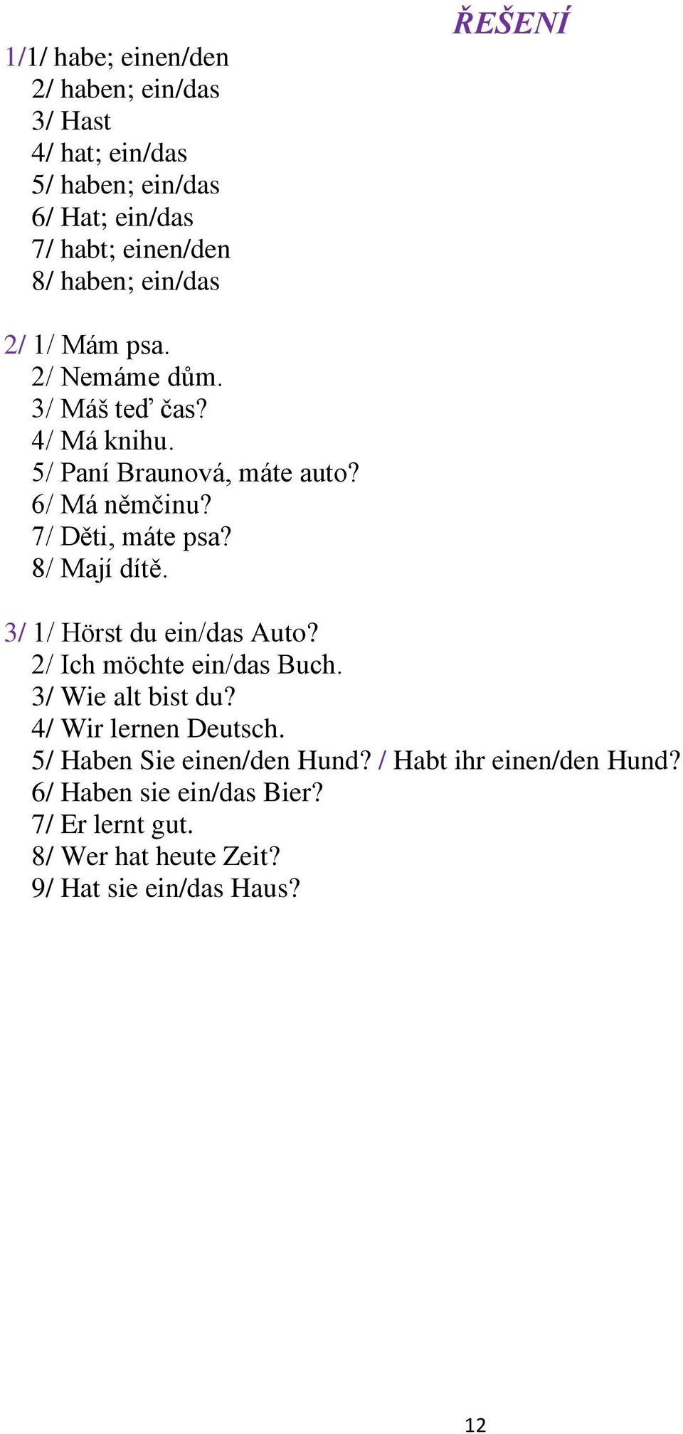 7/ Děti, máte psa? 8/ Mají dítě. 3/ 1/ Hörst du ein/das Auto? 2/ Ich möchte ein/das Buch. 3/ Wie alt bist du? 4/ Wir lernen Deutsch.