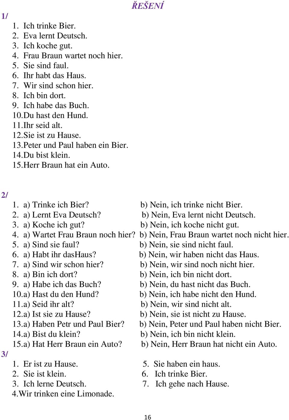 b) Nein, ich trinke nicht Bier. 2. a) Lernt Eva Deutsch? b) Nein, Eva lernt nicht Deutsch. 3. a) Koche ich gut? b) Nein, ich koche nicht gut. 4. a) Wartet Frau Braun noch hier?