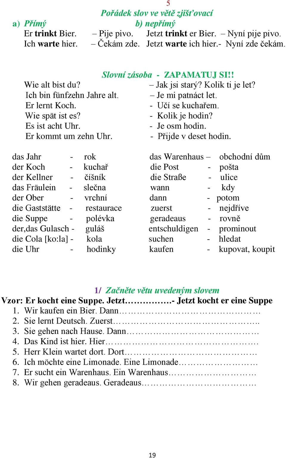 Es ist acht Uhr. - Je osm hodin. Er kommt um zehn Uhr. - Přijde v deset hodin.