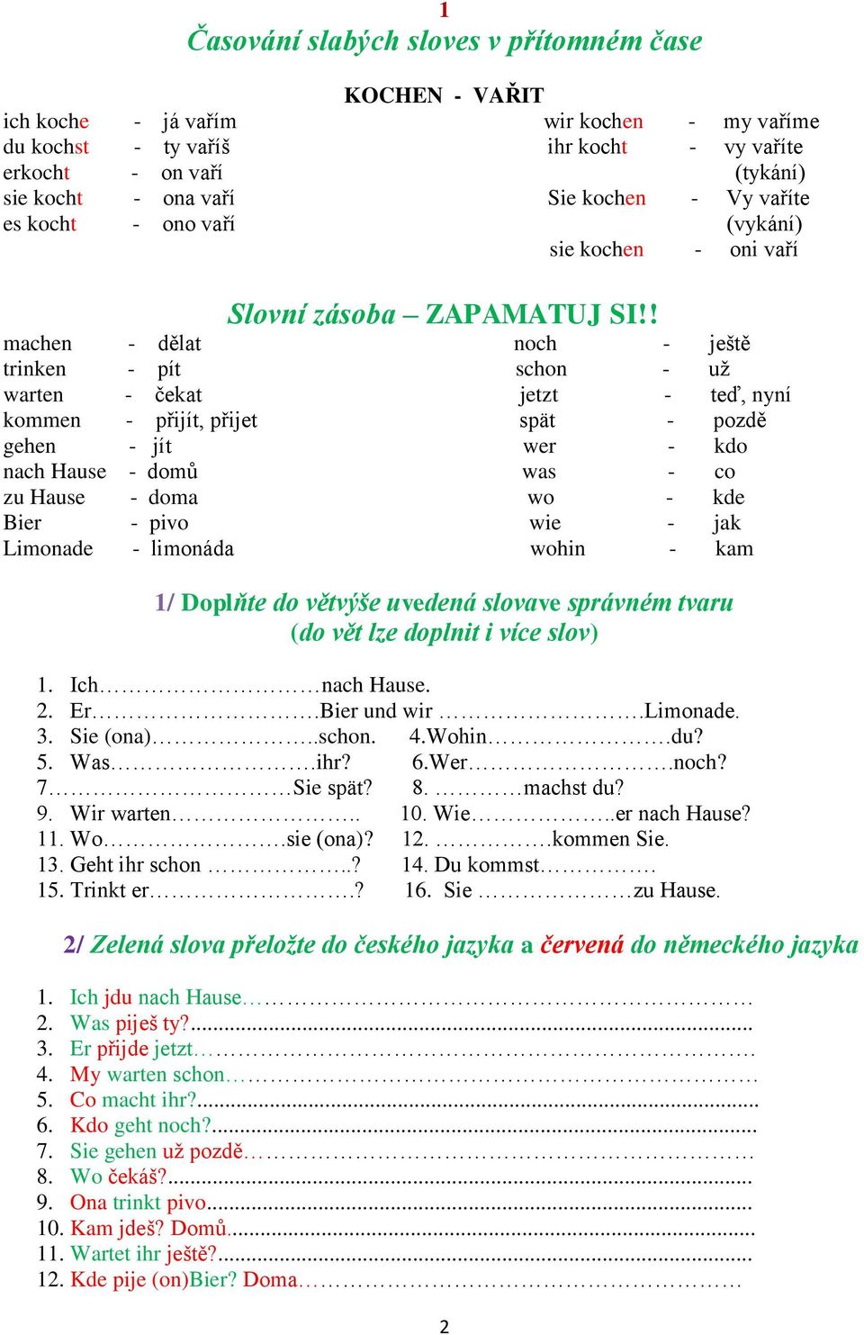 ! machen - dělat noch - ještě trinken - pít schon - už warten - čekat jetzt - teď, nyní kommen - přijít, přijet spät - pozdě gehen - jít wer - kdo nach Hause - domů was - co zu Hause - doma wo - kde