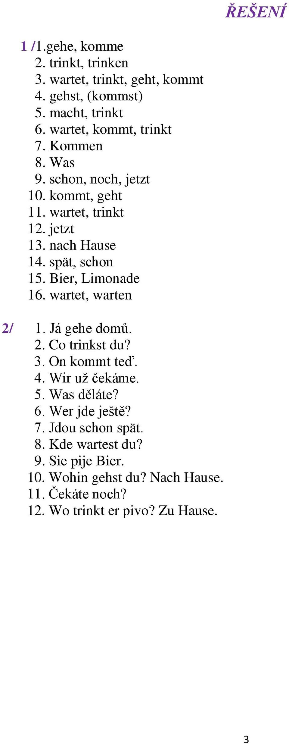 spät, schon 15. Bier, Limonade 16. wartet, warten 2/ 1. Já gehe domů. 2. Co trinkst du? 3. On kommt teď. 4. Wir už čekáme. 5.