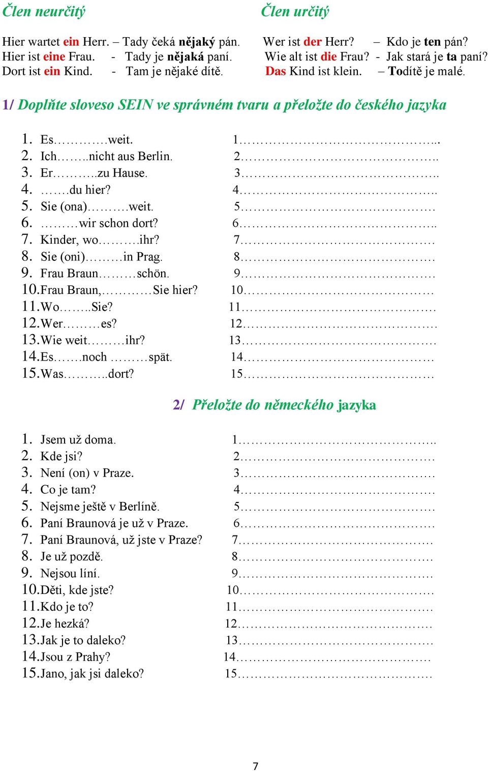 Er..zu Hause. 3.. 4..du hier? 4.. 5. Sie (ona).weit. 5. 6. wir schon dort? 6.. 7. Kinder, wo.ihr? 7. 8. Sie (oni) in Prag. 8. 9. Frau Braun schön. 9. 10. Frau Braun, Sie hier? 10 11. Wo..Sie? 11. 12.