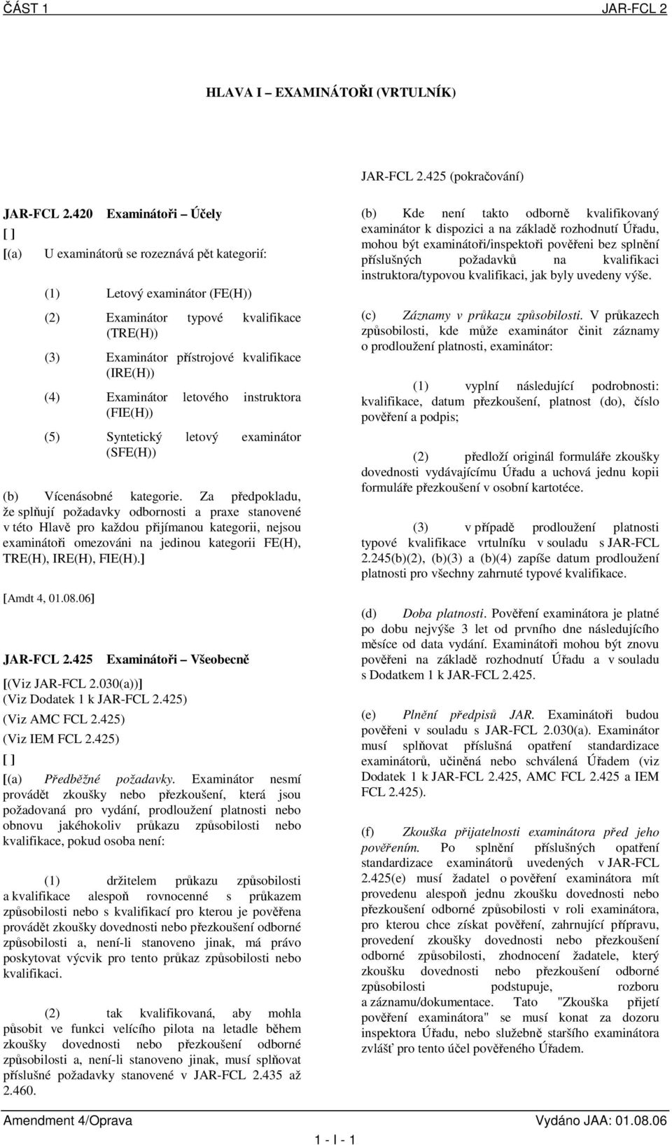 Examinátor letového instruktora (FIE(H)) (5) Syntetický letový examinátor (SFE(H)) (b) Vícenásobné kategorie.