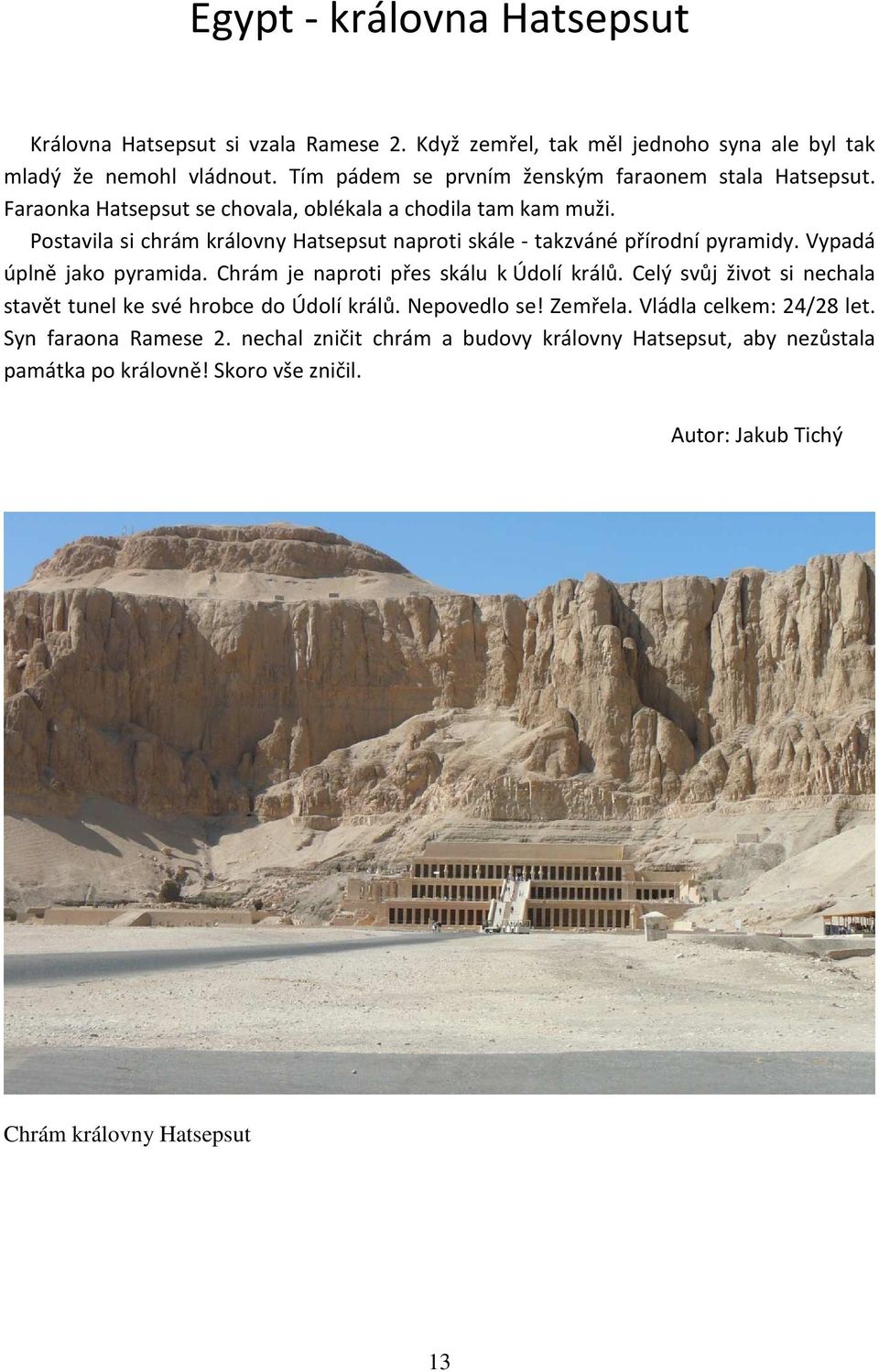 Postavila si chrám královny Hatsepsut naproti skále - takzváné přírodní pyramidy. Vypadá úplně jako pyramida. Chrám je naproti přes skálu k Údolí králů.