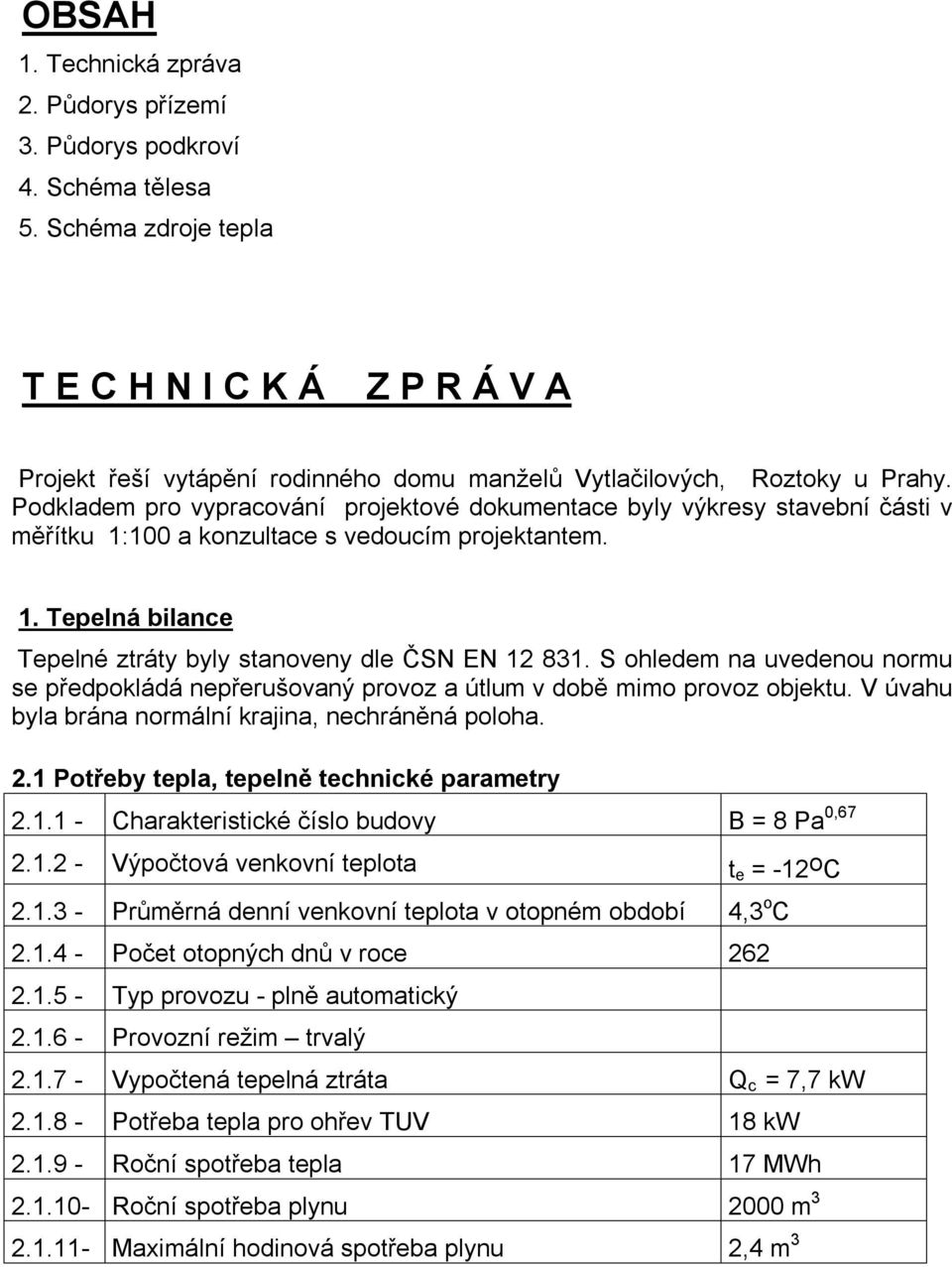 Podkladem pro vypracování projektové dokumentace byly výkresy stavební části v měřítku 1:100 a konzultace s vedoucím projektantem. 1. Tepelná bilance Tepelné ztráty byly stanoveny dle ČSN EN 12 831.