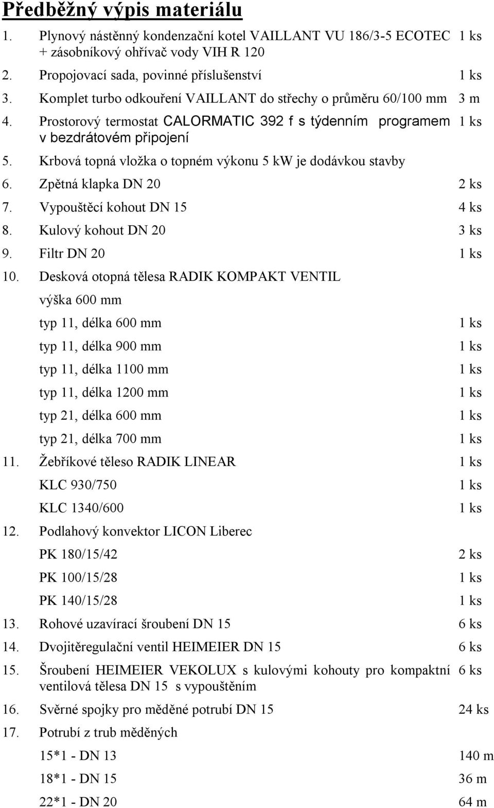 Krbová topná vložka o topném výkonu 5 kw je dodávkou stavby 6. Zpětná klapka DN 20 2 ks 7. Vypouštěcí kohout DN 15 4 ks 8. Kulový kohout DN 20 3 ks 9. Filtr DN 20 10.