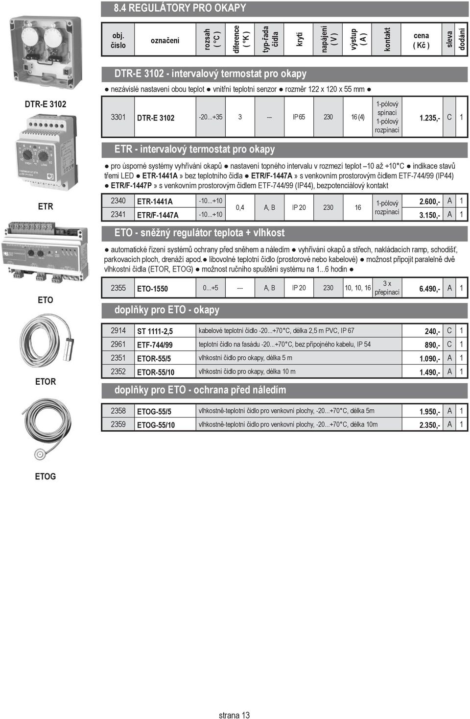 235,- C 1 pro úsporné systémy vyhřívání okapů nastavení topného intervalu v rozmezí teplot 10 až +10 C indikace stavů třemi LED ETR-1441A» bez teplotního čidla ETR/F-1447A» s venkovním prostorovým