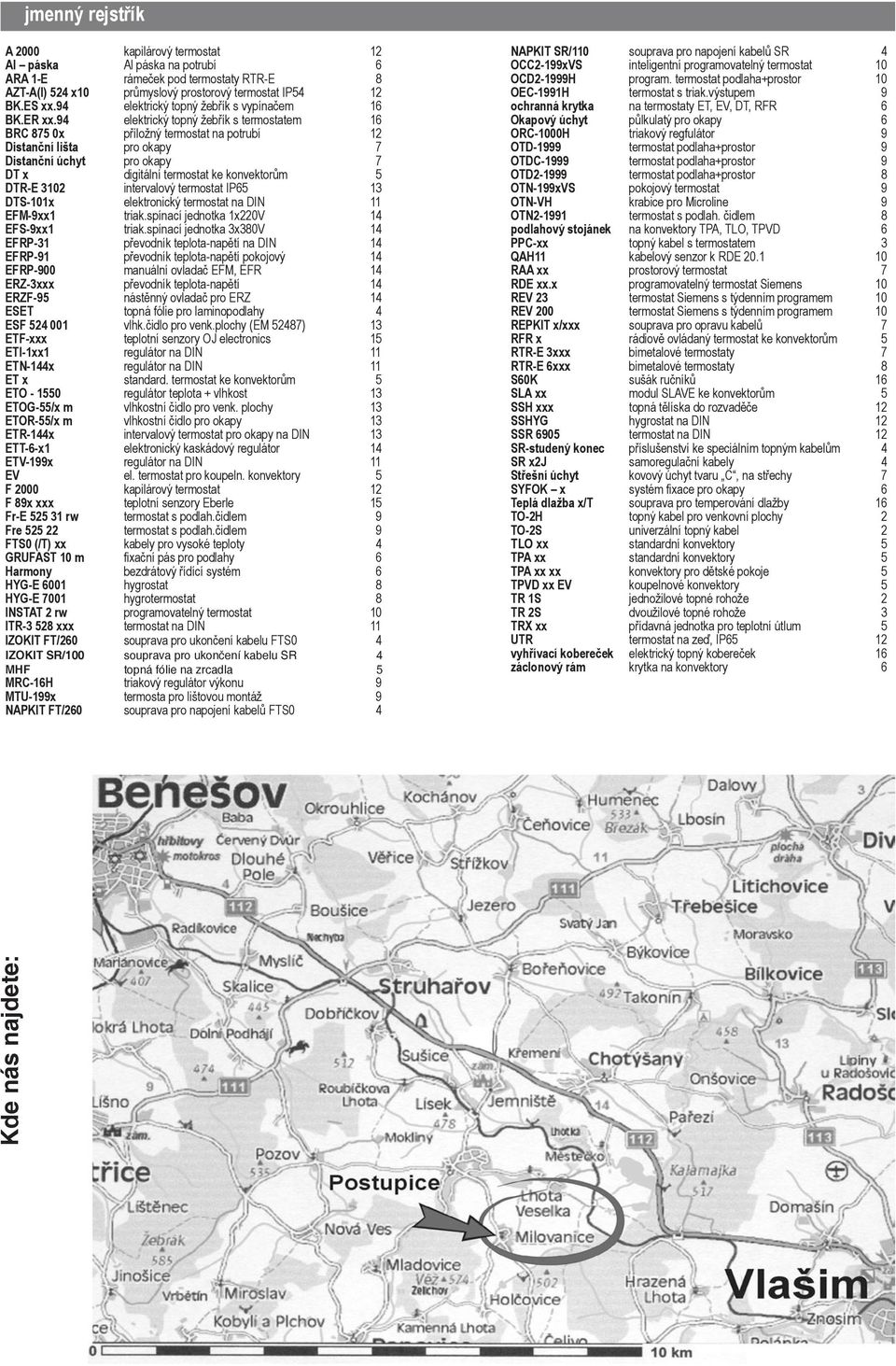 94 elektrický topný žebřík s termostatem 16 BRC 875 0x příložný termostat na potrubí 12 Distanční lišta pro okapy 7 Distanční úchyt pro okapy 7 DT x digitální termostat ke konvektorům 5 DTR-E 3102