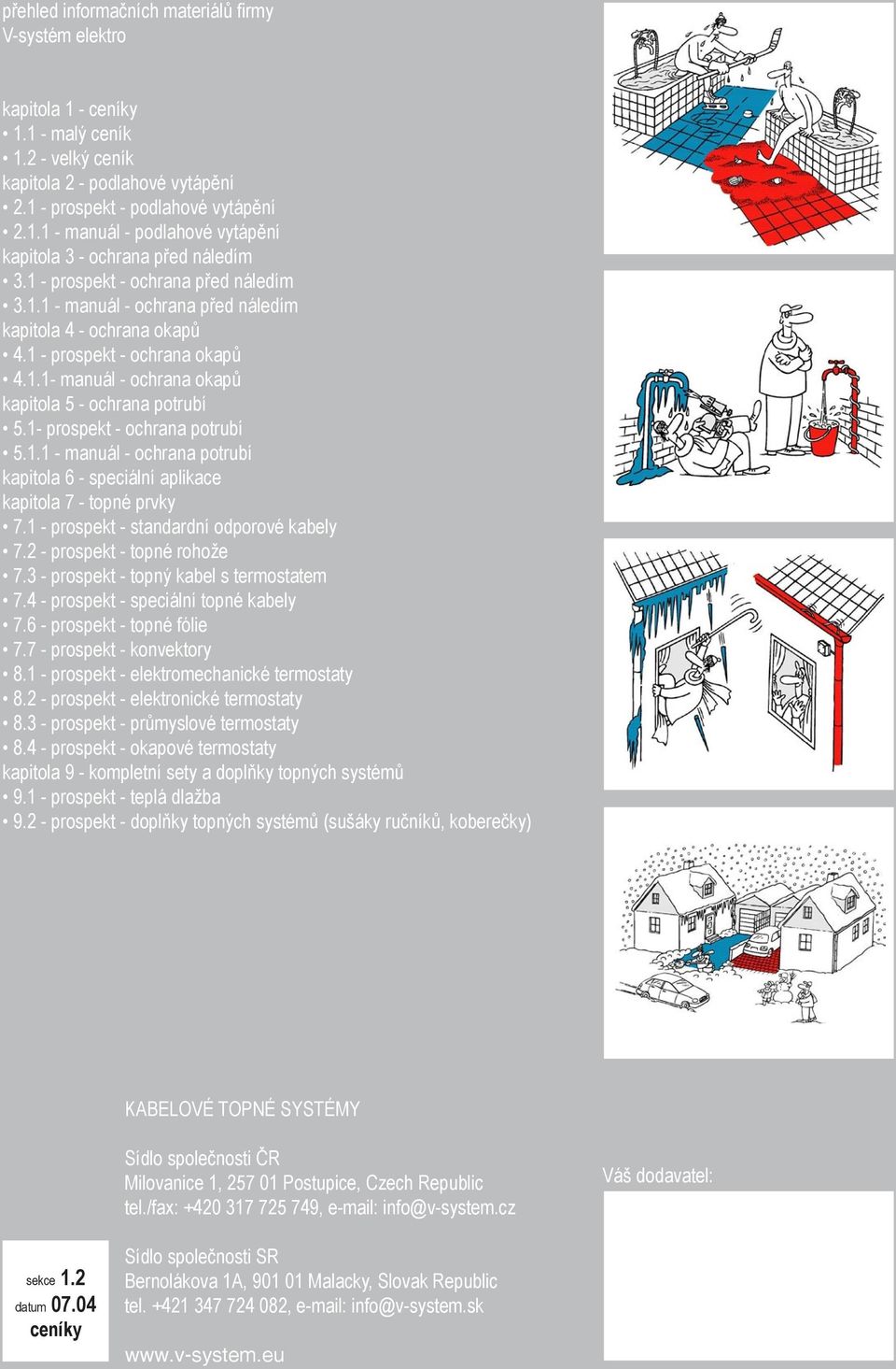 1- prospekt - ochrana potrubí 5.1.1 - manuál - ochrana potrubí kapitola 6 - speciální aplikace kapitola 7 - topné prvky 7.1 - prospekt - standardní odporové kabely 7.2 - prospekt - topné rohože 7.