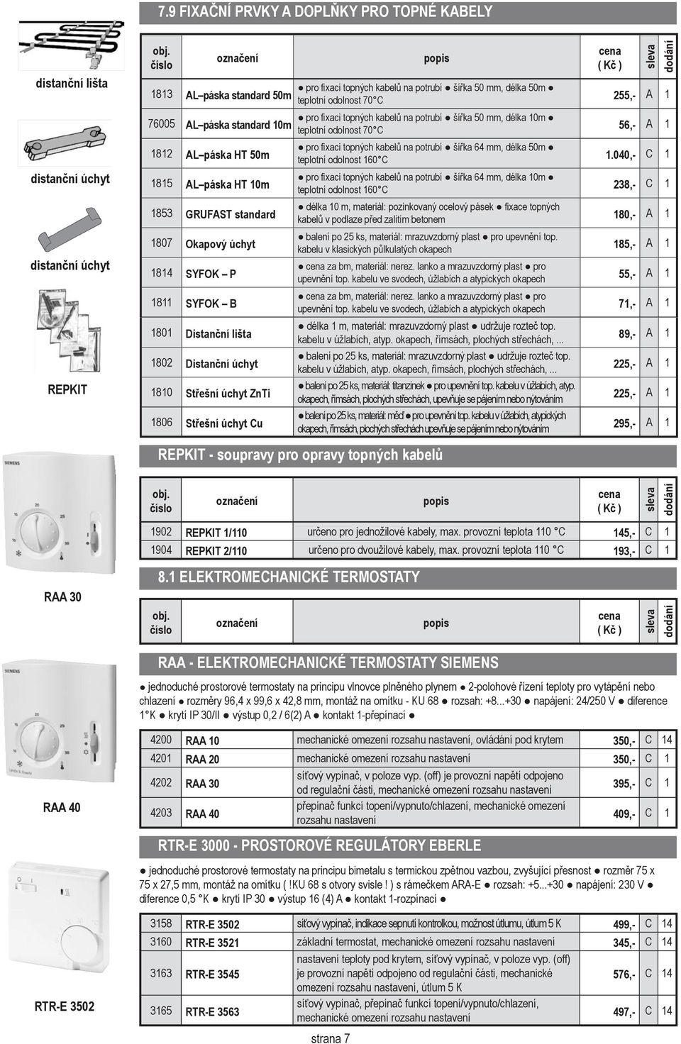 šířka 50 mm, délka 50m teplotní odolnost 70 C 255,- A 1 pro fixaci topných kabelů na potrubí šířka 50 mm, délka 10m teplotní odolnost 70 C 56,- A 1 pro fixaci topných kabelů na potrubí šířka 64 mm,
