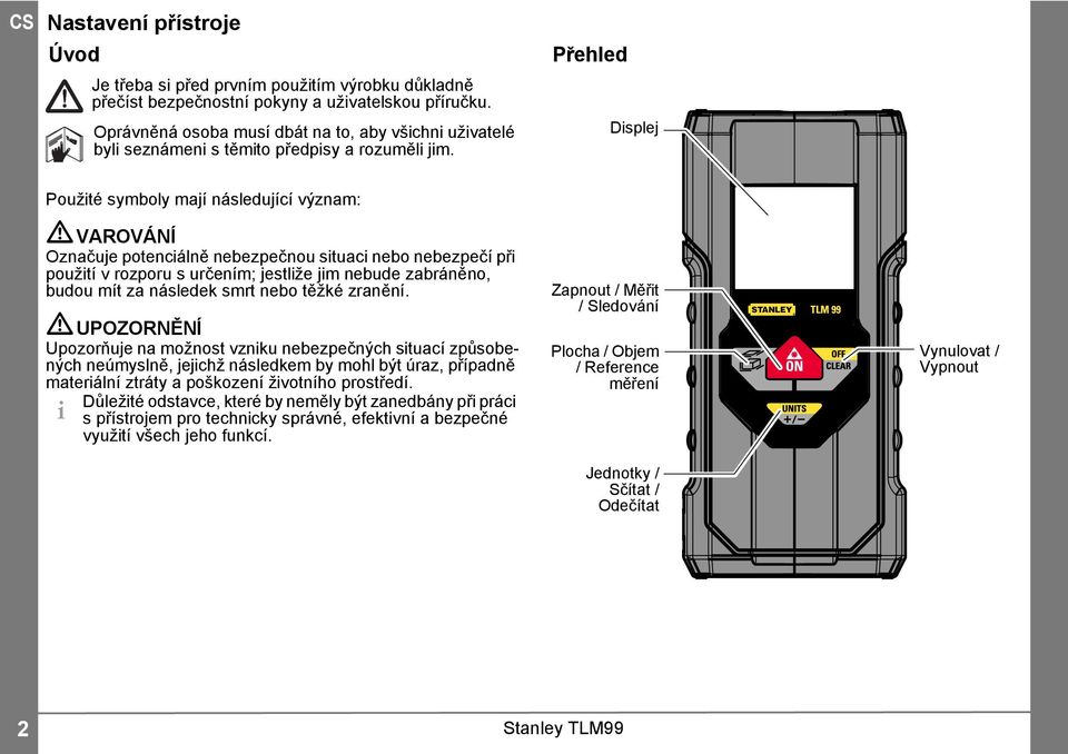 Přehled Displej Použité symboly mají následující význam: VAROVÁNÍ Označuje potenciálně nebezpečnou situaci nebo nebezpečí při použití v rozporu s určením; jestliže jim nebude zabráněno, budou mít za