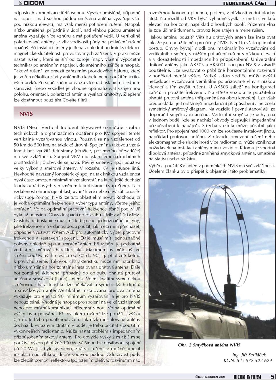 Při instalaci antény je třeba zohlednit podmínky elektromagnetické slučitelnosti provozovaných zařízení. V praxi může nastat rušení, které se šíří od zdroje (např.