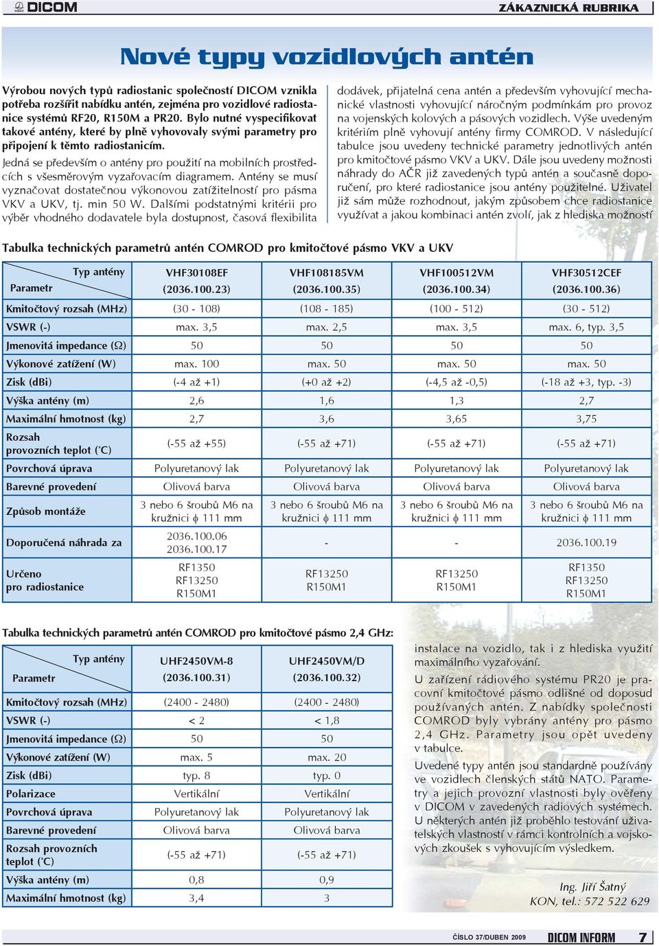 Jedná se především o antény pro použití na mobilních prostředcích s všesměrovým vyzařovacím diagramem. Antény se musí vyznačovat dostatečnou výkonovou zatížitelností pro pásma VKV a UKV, tj. min 50 W.