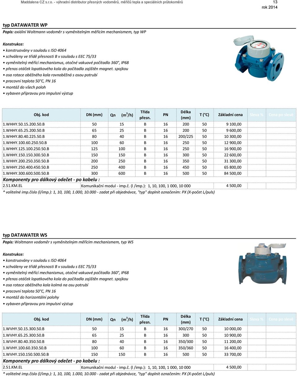 s ISO 4064 schváleny ve třídě přesnosti B v souladu s EEC 75/33 vyměnitelný měřící mechanismus, otočné vakuové počítadlo 360, IP68 přenos otáček lopatkového kola do počítadla zajištěn magnet.