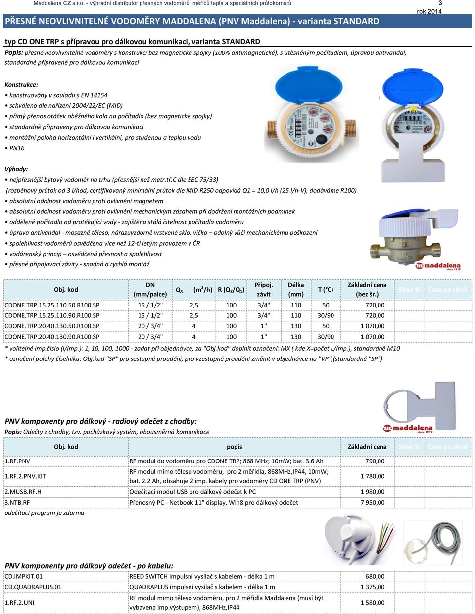 komunikaci, varianta STANDARD Popis: přesné neovlivnitelné vodoměry s konstrukcí bez magnetické spojky (100% antimagnetické), s utěsněným počítadlem, úpravou antivandal, standardně připravené pro