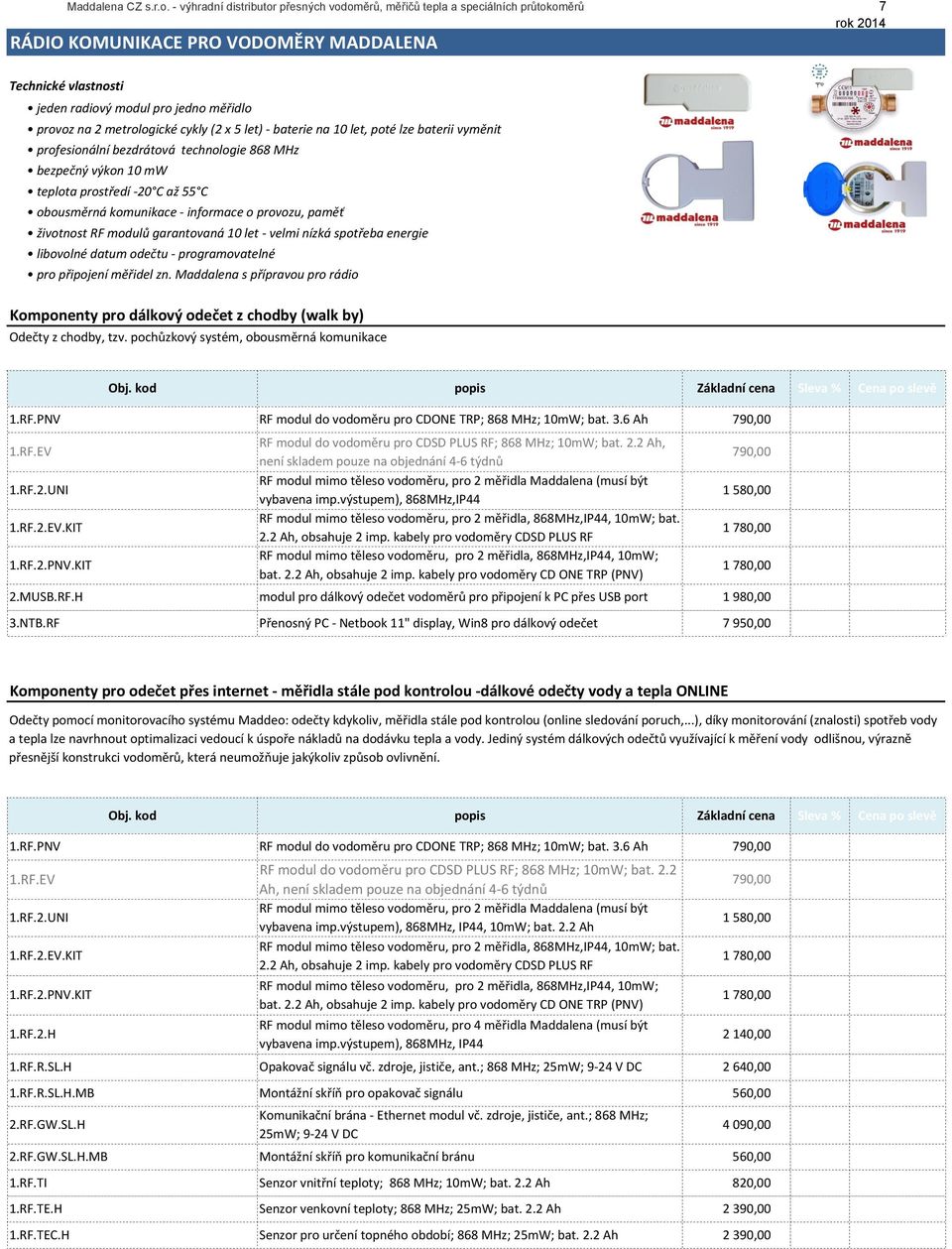 metrologické cykly (2 x 5 let) - baterie na 10 let, poté lze baterii vyměnit profesionální bezdrátová technologie 868 MHz bezpečný výkon 10 mw teplota prostředí - 20 C až 55 C obousměrná komunikace -