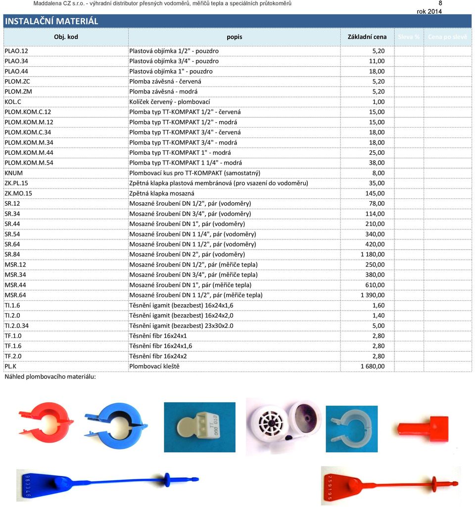 C Kolíček červený - plombovací 1,00 0% 1,00 PLOM.KOM.C.12 Plomba typ TT- KOMPAKT 1/2" - červená 15,00 0% 15,00 PLOM.KOM.M.12 Plomba typ TT- KOMPAKT 1/2" - modrá 15,00 0% 15,00 PLOM.KOM.C.34 Plomba typ TT- KOMPAKT 3/4" - červená 18,00 0% 18,00 PLOM.
