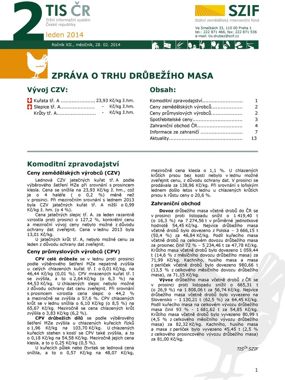 .. Zahraniční obchod ČR... Informace ze zahraničí... Aktuality... 1 2 2 3 4 7 13 Komoditní zpravodajství Ceny zemědělských výrobců (CZV) Lednová CZV jatečných kuřat tř.