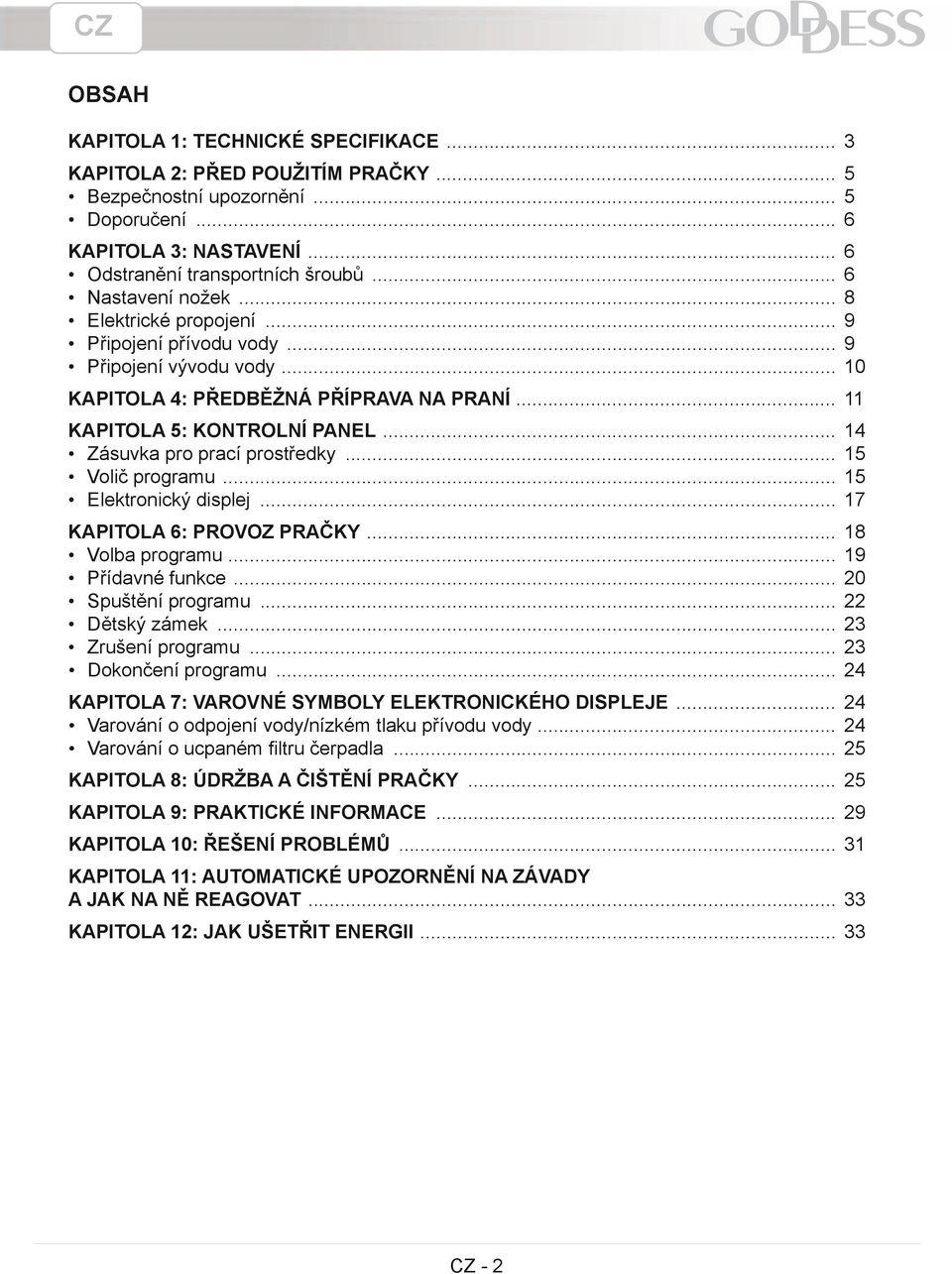 .. 14 Zásuvka pro prací prostředky... 15 Volič programu... 15 Elektronický displej... 17 KAPITOLA 6: PROVOZ PRAČKY... 18 Volba programu... 19 Přídavné funkce... 20 Spuštění programu... 22 Dětský zámek.