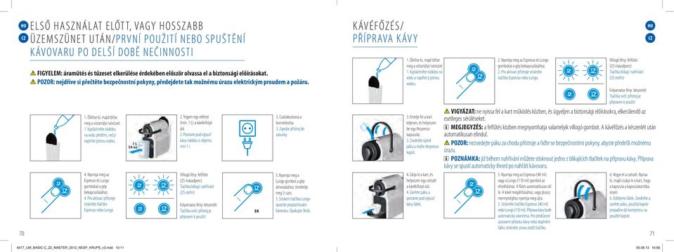 4. Nyomja meg az Espresso és Lungo gombokat a gép bekapcsolásához. 4. Pro aktivaci přístroje stiskněte tlačítko Espresso nebo Lungo. 2. Tegyen egy edényt (min. 1 L) a kávékifolyó alá. 2. Postavte pod výpusť kávy nádobu o objemu min 1 l.