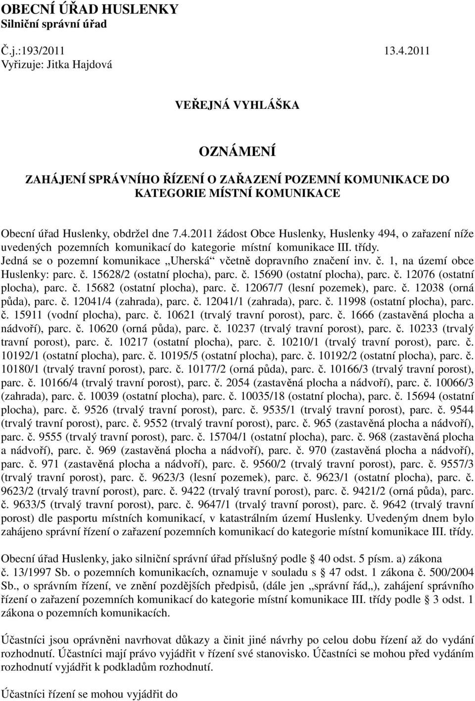 2011 žádost Obce Huslenky, Huslenky 494, o zařazení níže uvedených pozemních komunikací do kategorie místní komunikace III. třídy. Jedná se o pozemní komunikace Uherská včetně dopravního značení inv.