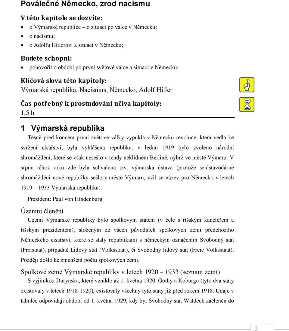 před koncem první světové války vypukla v Německu revoluce, která vedla ke svržení císařství, byla vyhlášena republika, v lednu 1919 bylo zvoleno národní shromáždění, které se však nesešlo v tehdy