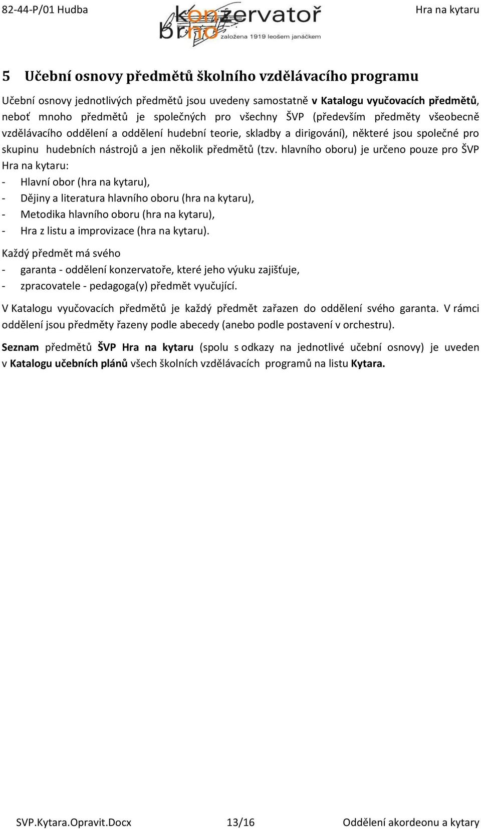 hlavního oboru) je určeno pouze pro ŠVP : - Hlavní obor (hra na kytaru), - Dějiny a literatura hlavního oboru (hra na kytaru), - Metodika hlavního oboru (hra na kytaru), - Hra z listu a improvizace