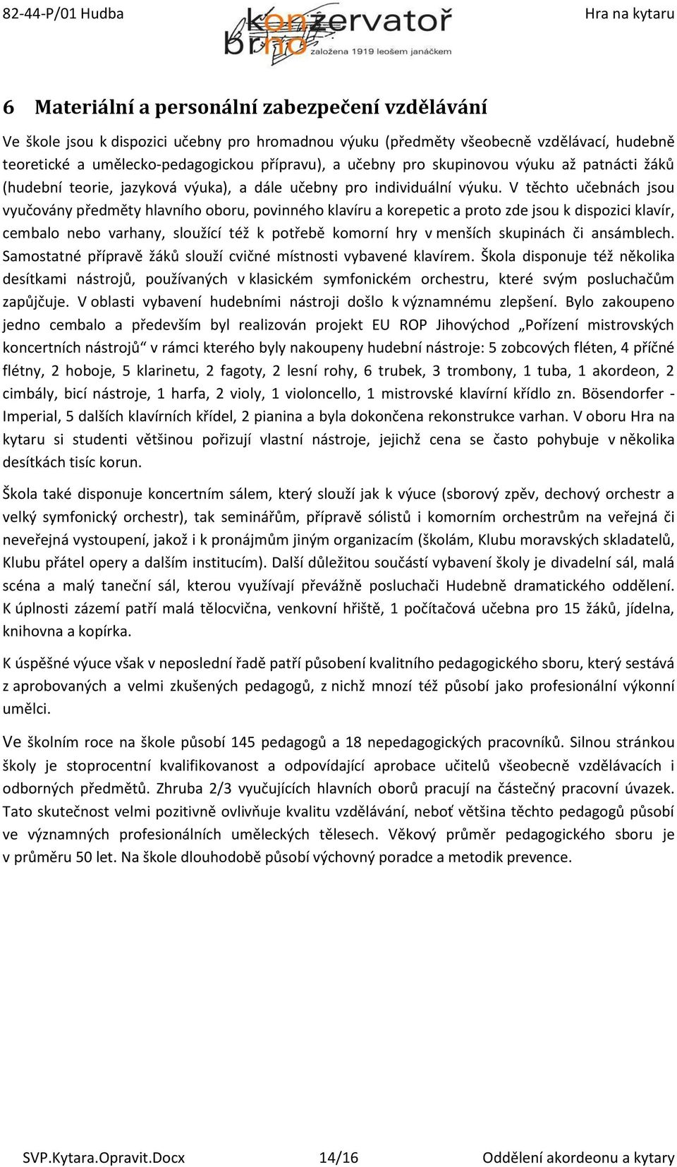 V těchto učebnách jsou vyučovány předměty hlavního oboru, povinného klavíru a korepetic a proto zde jsou k dispozici klavír, cembalo nebo varhany, sloužící též k potřebě komorní hry v menších