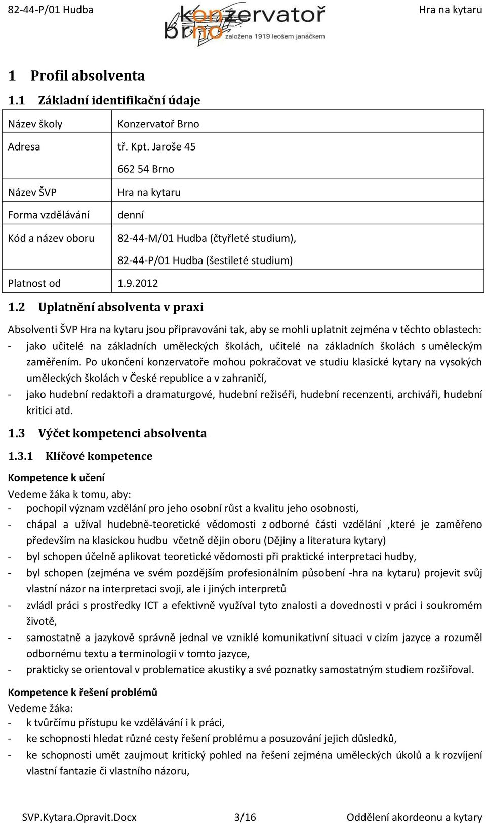 2 Uplatnění absolventa v praxi 82-44-P/01 Hudba (šestileté studium) Absolventi ŠVP jsou připravováni tak, aby se mohli uplatnit zejména v těchto oblastech: - jako učitelé na základních uměleckých