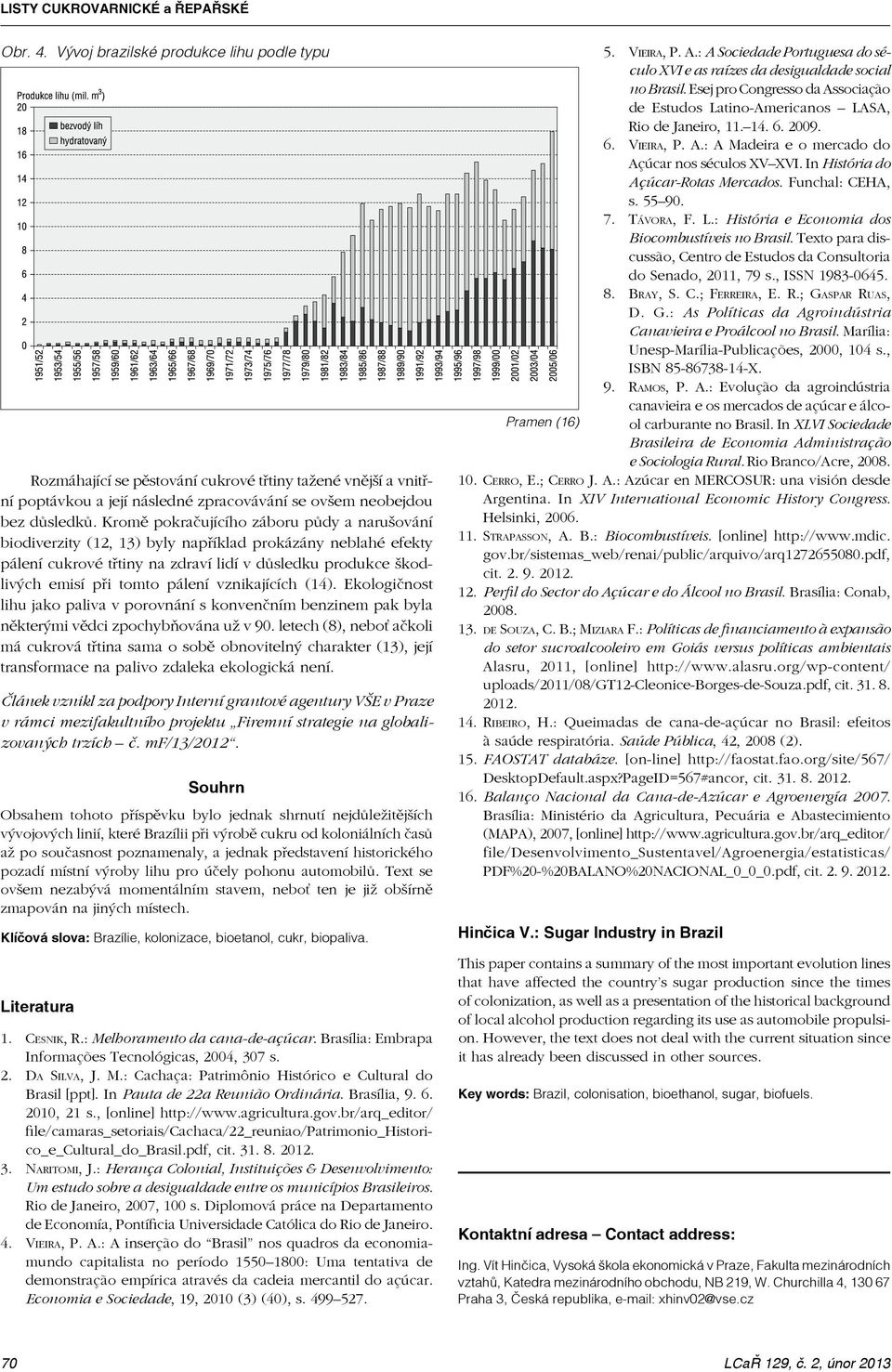 vznikajících (14). Ekologičnost lihu jako paliva v porovnání s konvenčním benzinem pak byla některými vědci zpochybňována už v 90.