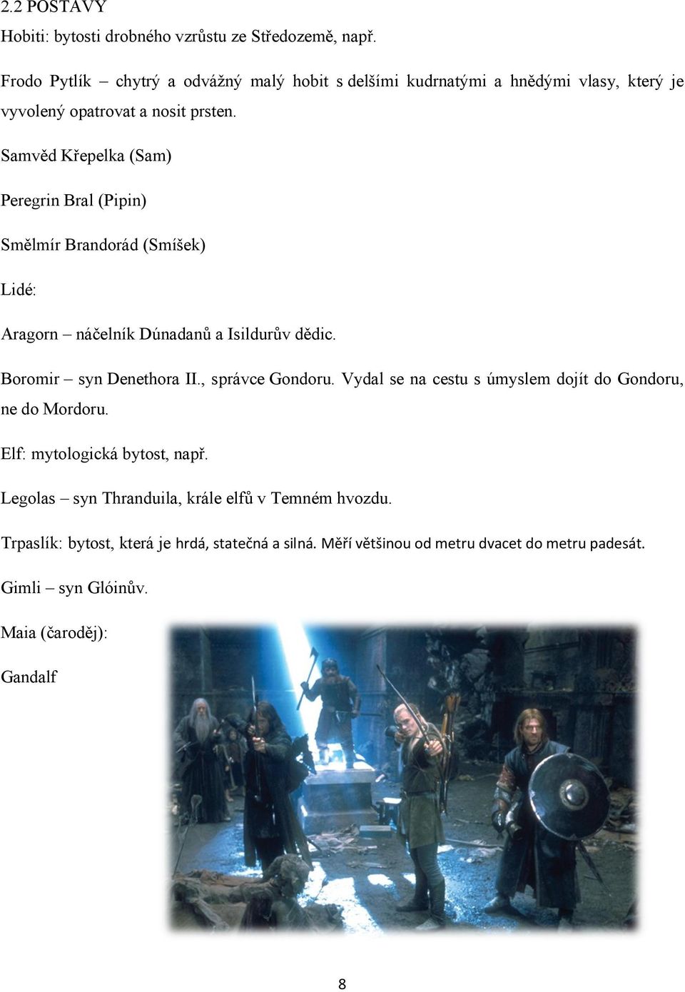 Samvěd Křepelka (Sam) Peregrin Bral (Pipin) Smělmír Brandorád (Smíšek) Lidé: Aragorn náčelník Dúnadanů a Isildurův dědic. Boromir syn Denethora II.