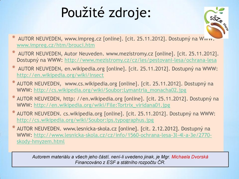 wikipedia.org [online]. [cit. 25.11.2012]. Dostupný na WWW: http://cs.wikipedia.org/wiki/soubor:lymantria_monacha02.jpg * AUTOR NEUVEDEN, http: //en.wikipedia.org [online]. [cit. 25.11.2012]. Dostupný na WWW: http://en.