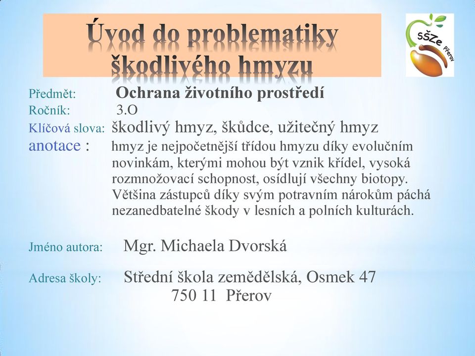 třídou hmyzu díky evolučním novinkám, kterými mohou být vznik křídel, vysoká rozmnožovací schopnost, osídlují