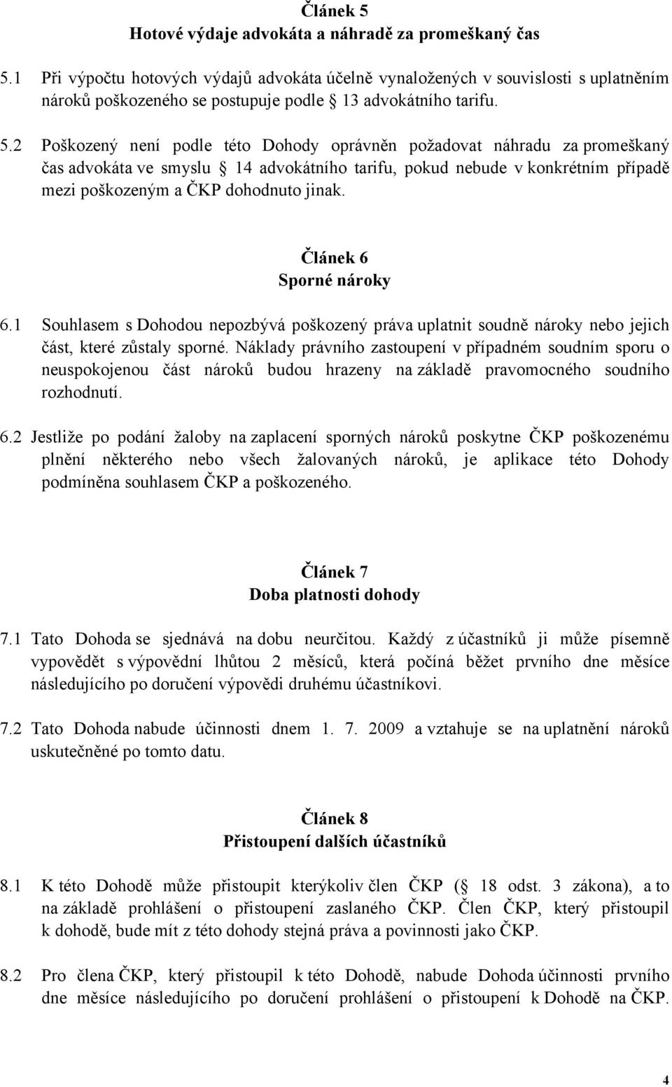 2 Poškozený není podle této Dohody oprávněn požadovat náhradu za promeškaný čas advokáta ve smyslu 14 advokátního tarifu, pokud nebude v konkrétním případě mezi poškozeným a ČKP dohodnuto jinak.