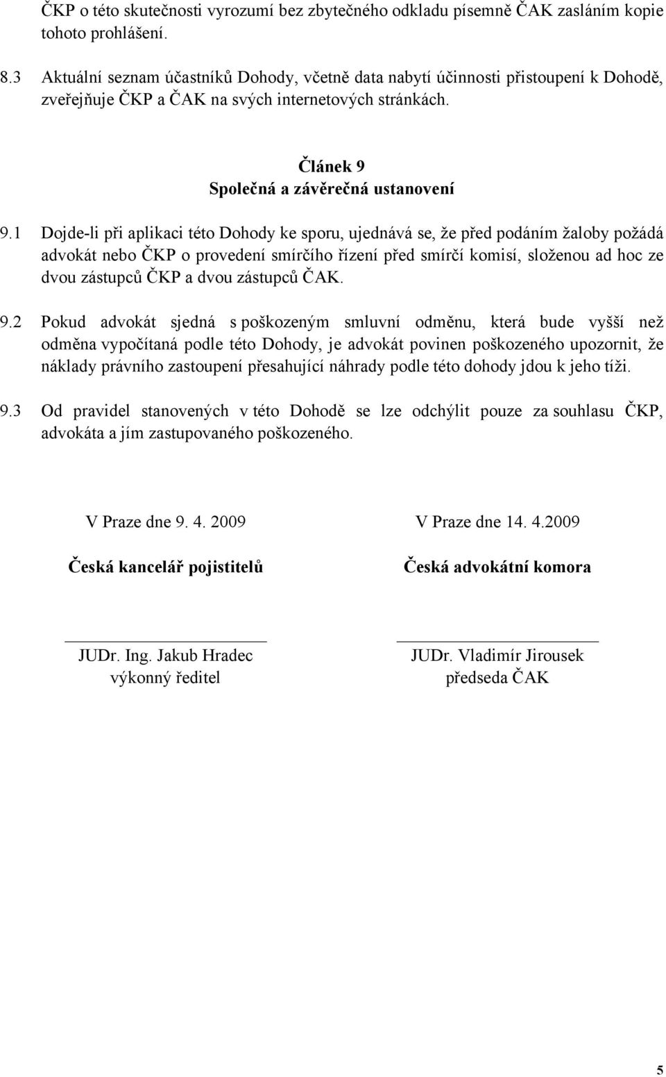 1 Dojde-li při aplikaci této Dohody ke sporu, ujednává se, že před podáním žaloby požádá advokát nebo ČKP o provedení smírčího řízení před smírčí komisí, složenou ad hoc ze dvou zástupců ČKP a dvou