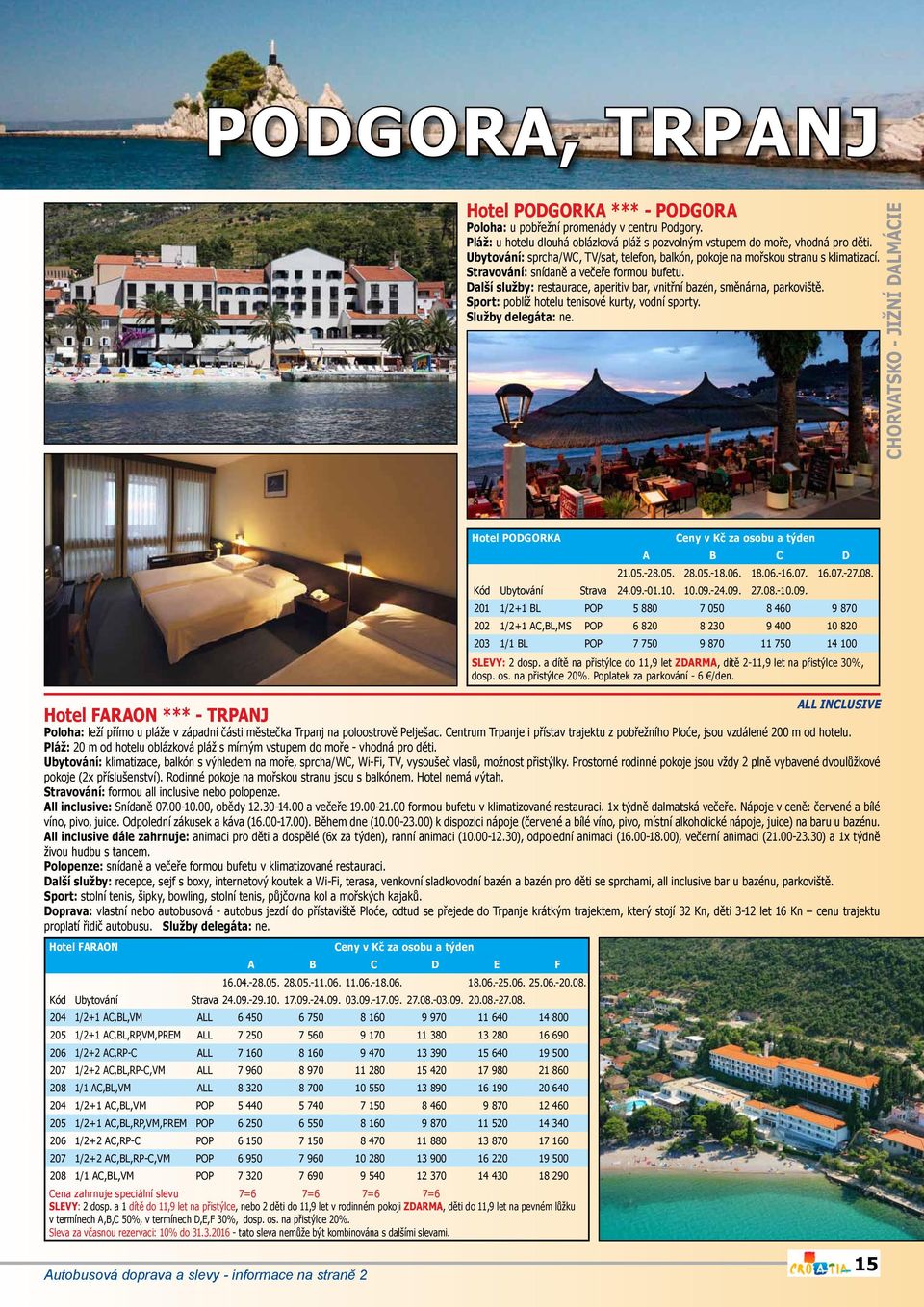 Další služby: restaurace, aperitiv bar, vnitřní bazén, směnárna, parkoviště. Sport: poblíž hotelu tenisové kurty, vodní sporty. CHORVATSKO - JIŽNÍ DALMÁCIE Hotel PODGORKA A B C D 21.05.-28.05. 28.05.-18.