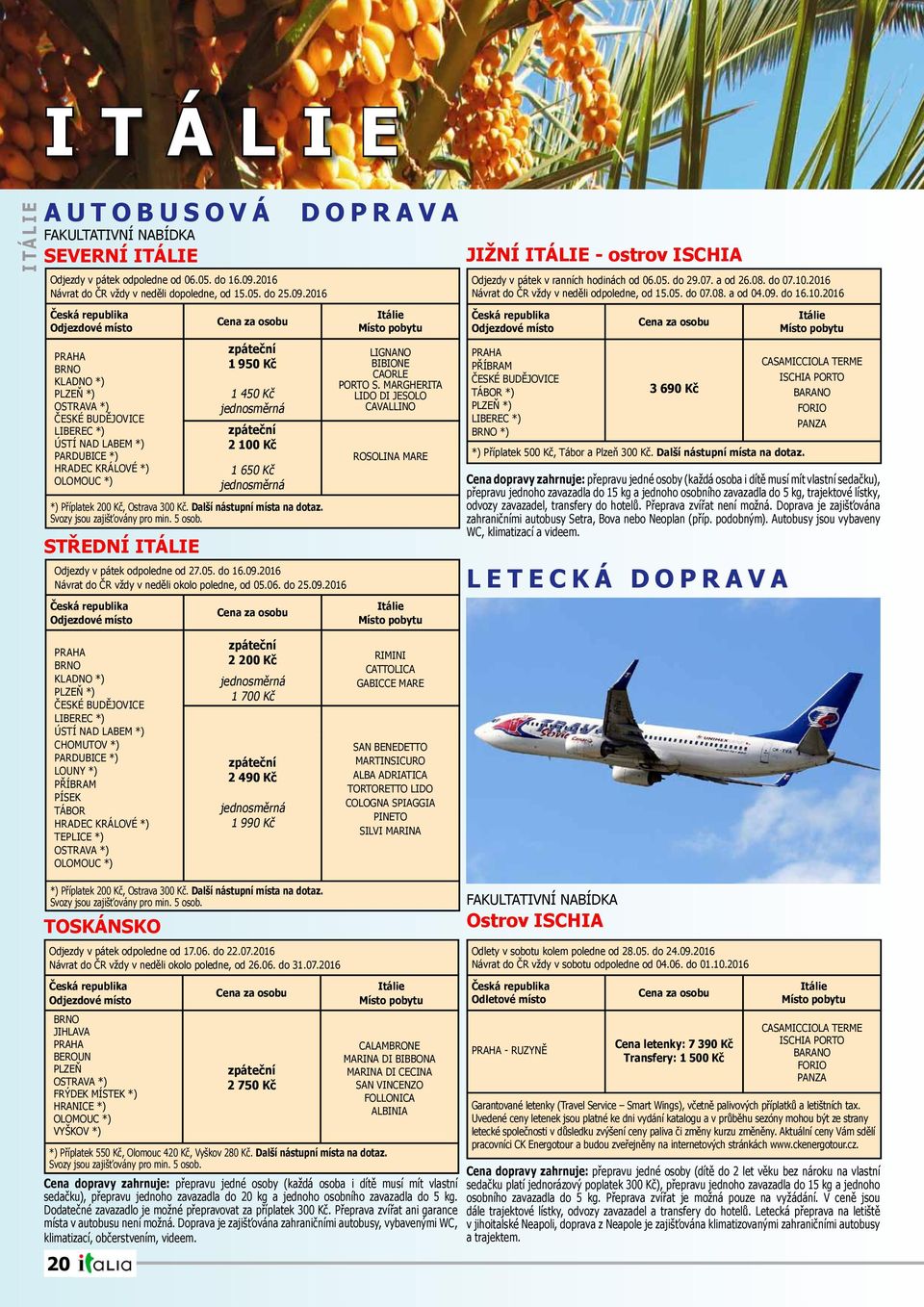 2016 Česká republika Cena za osobu Odjezdové místo PRAHA BRNO KLADNO *) PLZEŇ *) OSTRAVA *) ČESKÉ BUDĚJOVICE LIBEREC *) ÚSTÍ NAD LABEM *) PARDUBICE *) HRADEC KRÁLOVÉ *) OLOMOUC *) STŘEDNÍ ITÁLIE