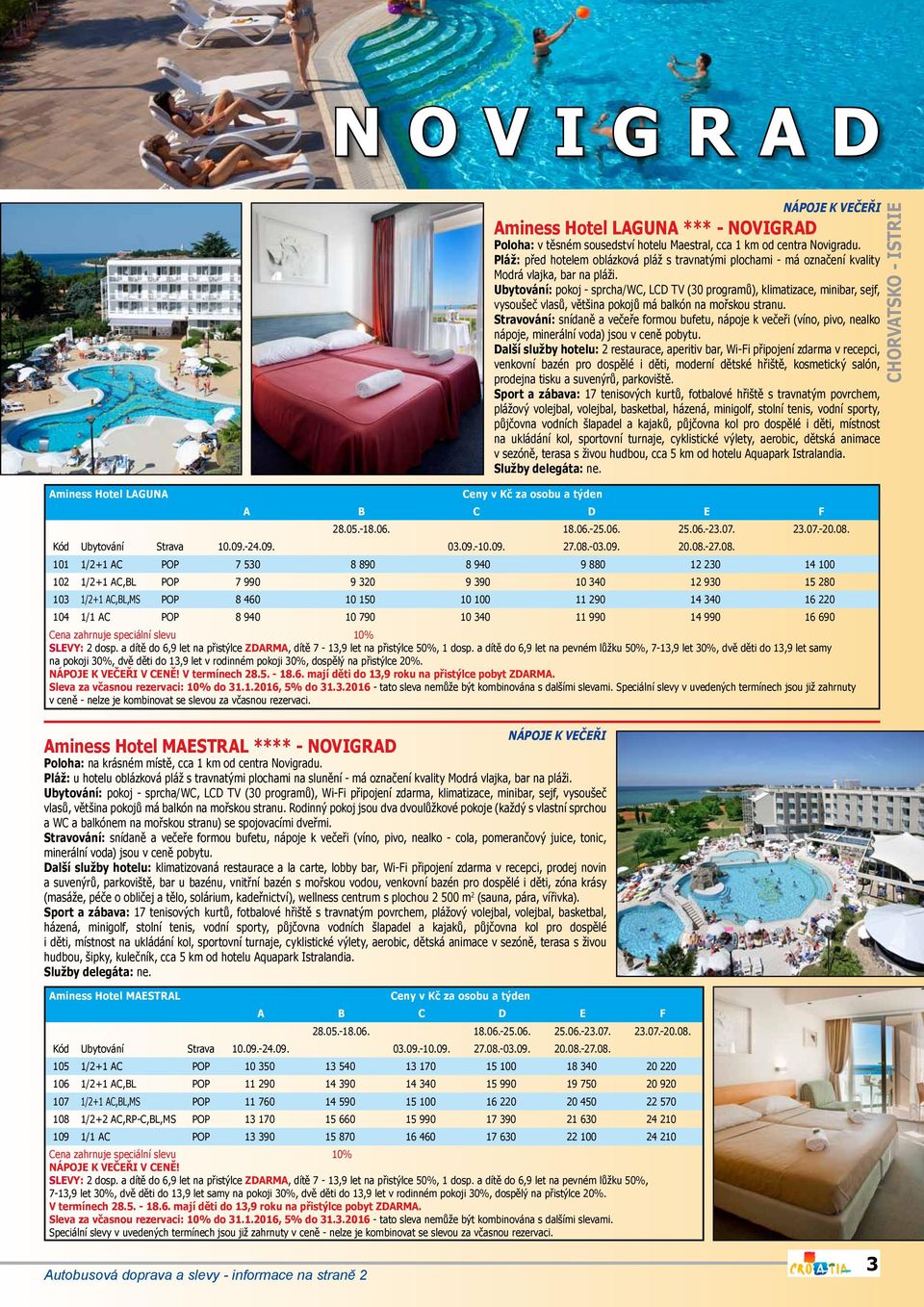 Ubytování: pokoj - sprcha/wc, LCD TV (30 programů), klimatizace, minibar, sejf, vysoušeč vlasů, většina pokojů má balkón na mořskou stranu.