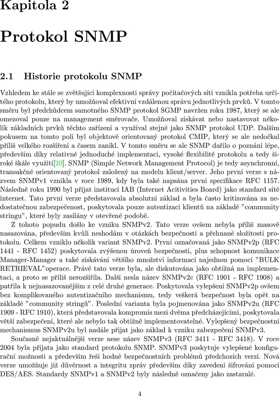 V tomto směru byl předchůdcem samotného SNMP protokol SGMP navržen roku 1987, který se ale omezoval pouze na management směrovače.