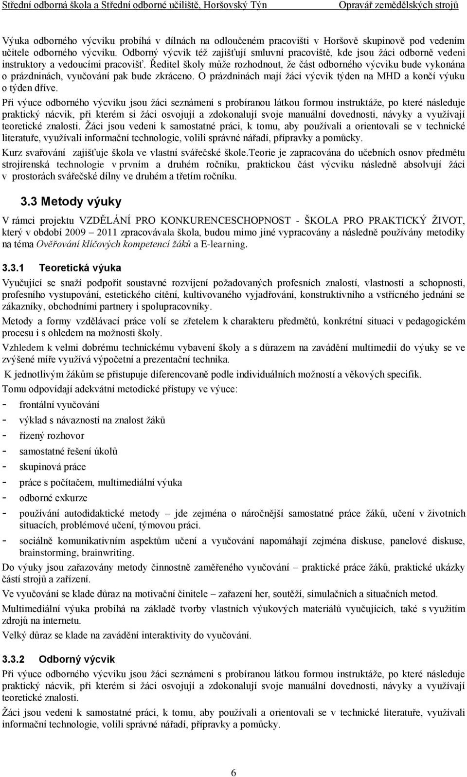 Ředitel školy může rozhodnout, že část odborného výcviku bude vykonána o prázdninách, vyučování pak bude zkráceno. O prázdninách mají žáci výcvik týden na MHD a končí výuku o týden dříve.