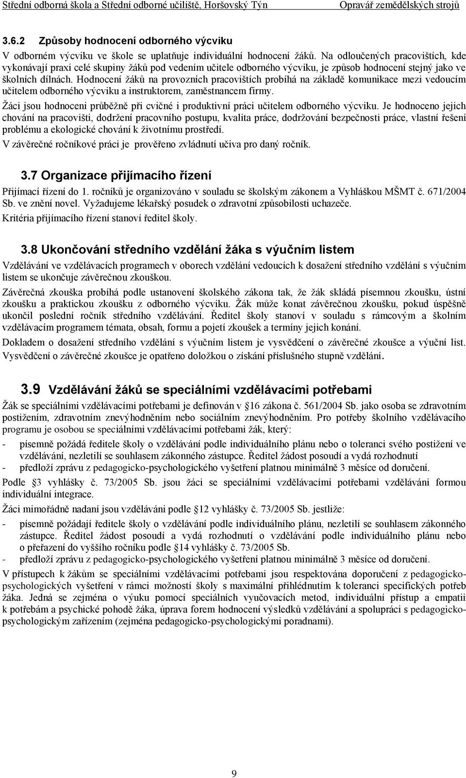 Hodnocení žáků na provozních pracovištích probíhá na základě komunikace mezi vedoucím učitelem odborného výcviku a instruktorem, zaměstnancem firmy.