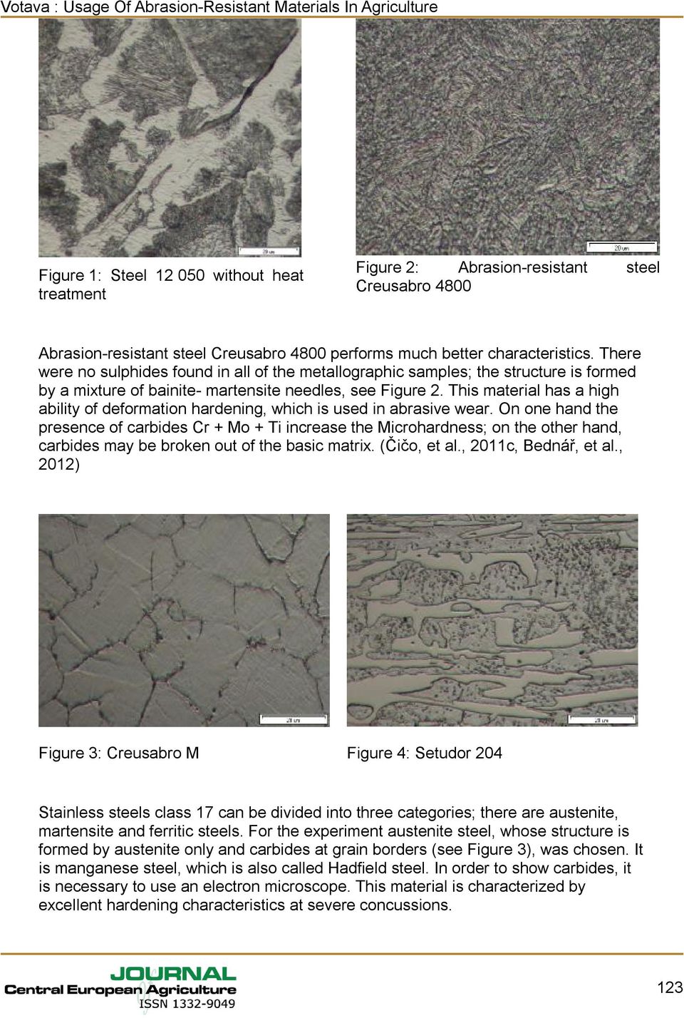 This material has a high ability of deformation hardening, which is used in abrasive wear.