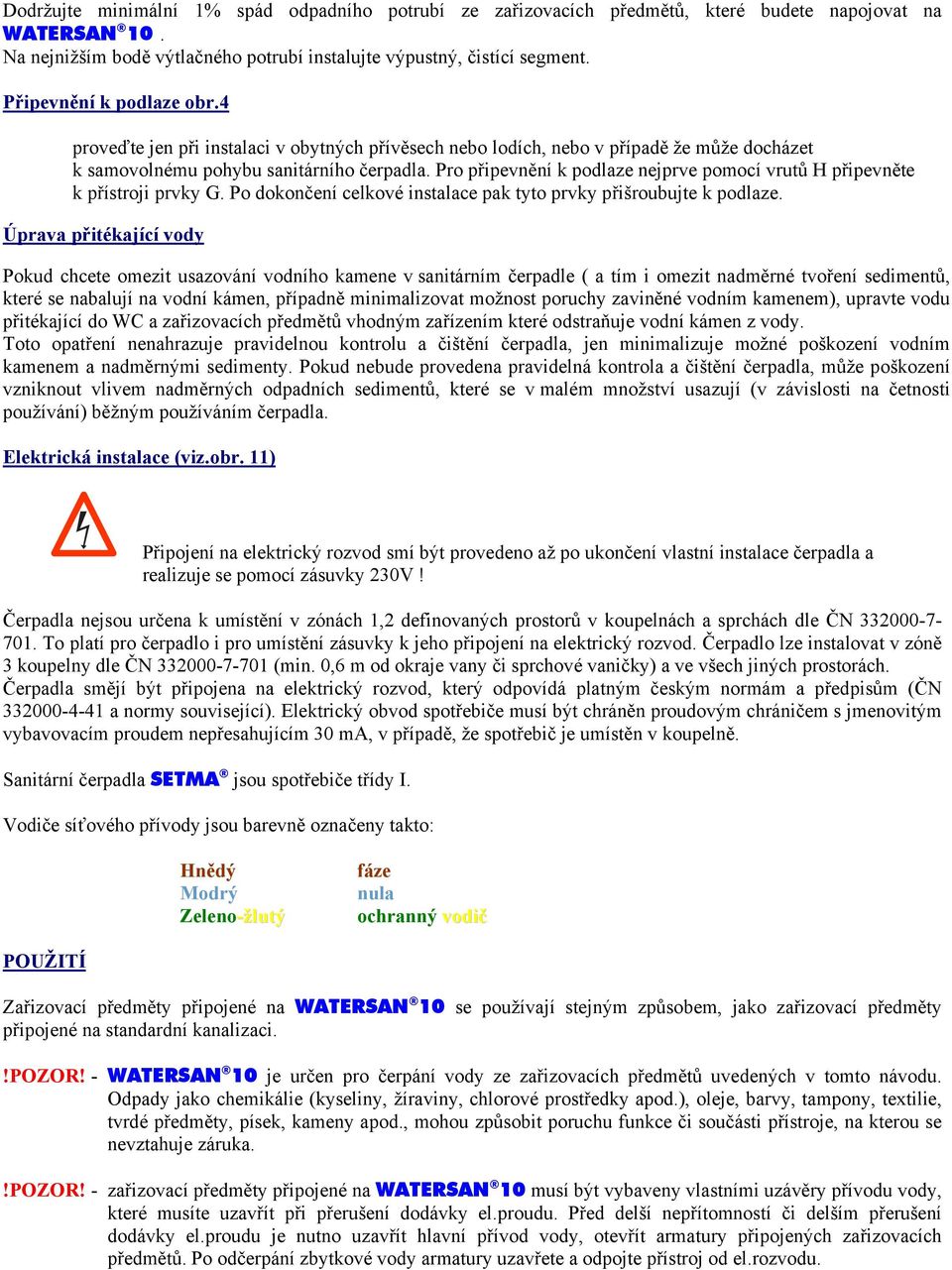 Pro připevnění k podlaze nejprve pomocí vrutů H připevněte k přístroji prvky G. Po dokončení celkové instalace pak tyto prvky přišroubujte k podlaze.