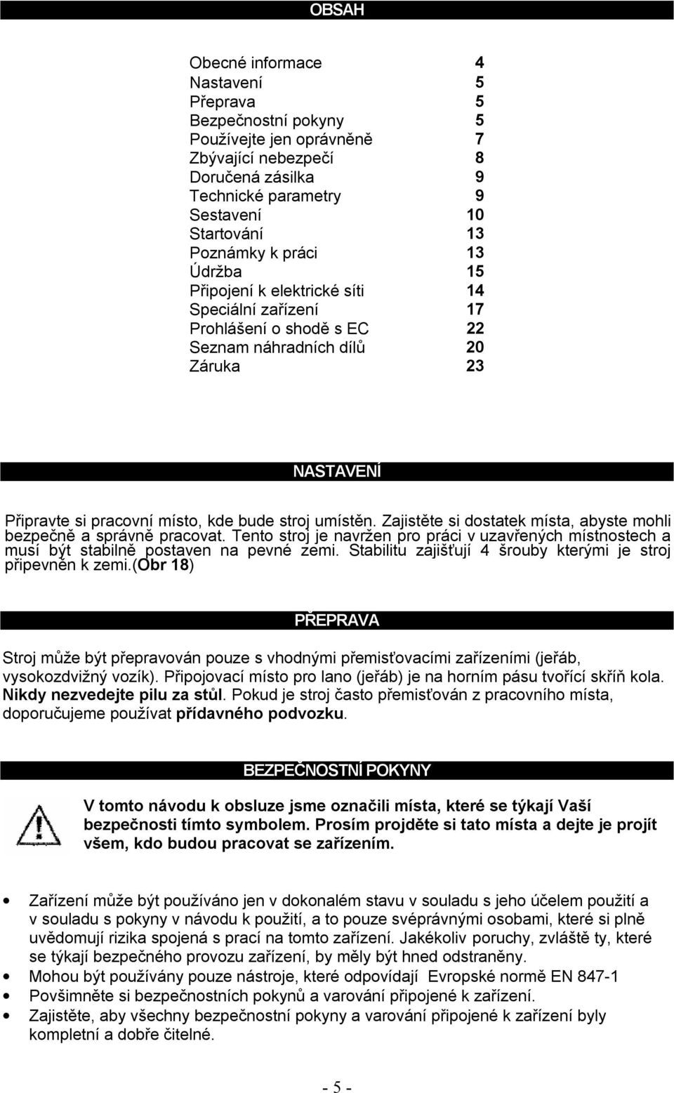 Zajistěte si dostatek místa, abyste mohli bezpečně a správně pracovat. Tento stroj je navržen pro práci v uzavřených místnostech a musí být stabilně postaven na pevné zemi.