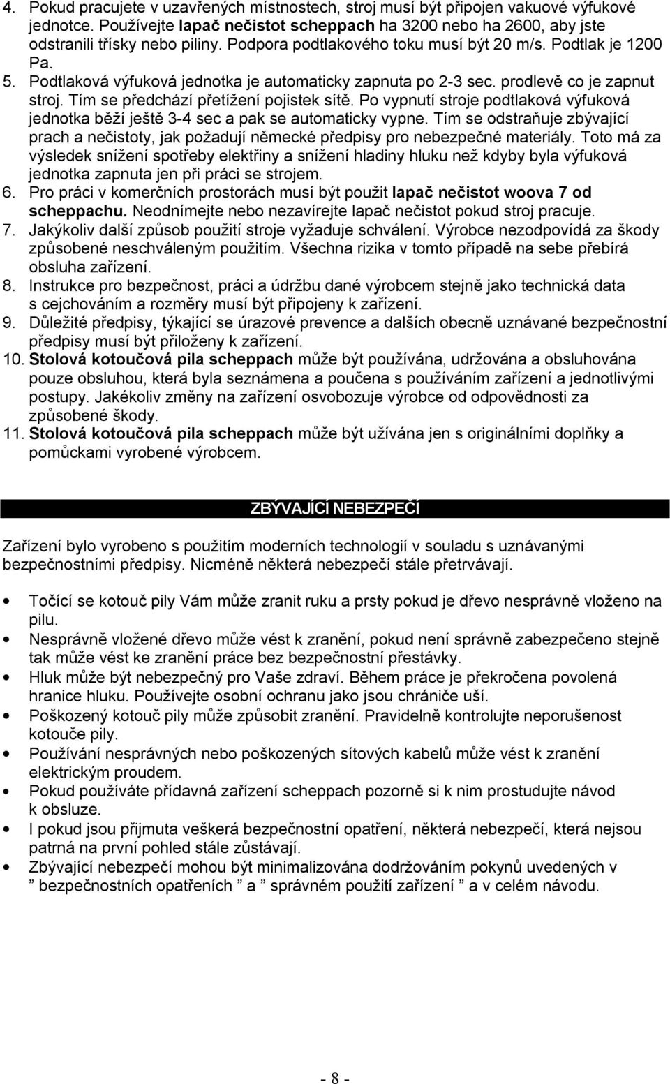 Po vypnutí stroje podtlaková výfuková jednotka běží ještě 3-4 sec a pak se automaticky vypne. Tím se odstraňuje zbývající prach a nečistoty, jak požadují německé předpisy pro nebezpečné materiály.