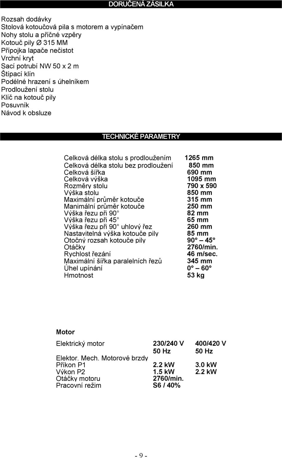 Celková šířka 690 mm Celková výška 1095 mm Rozměry stolu 790 x 590 Výška stolu 850 mm Maximální průměr kotouče 315 mm Manimální průměr kotouče 250 mm Výška řezu při 90 82 mm Výška řezu při 45 65 mm