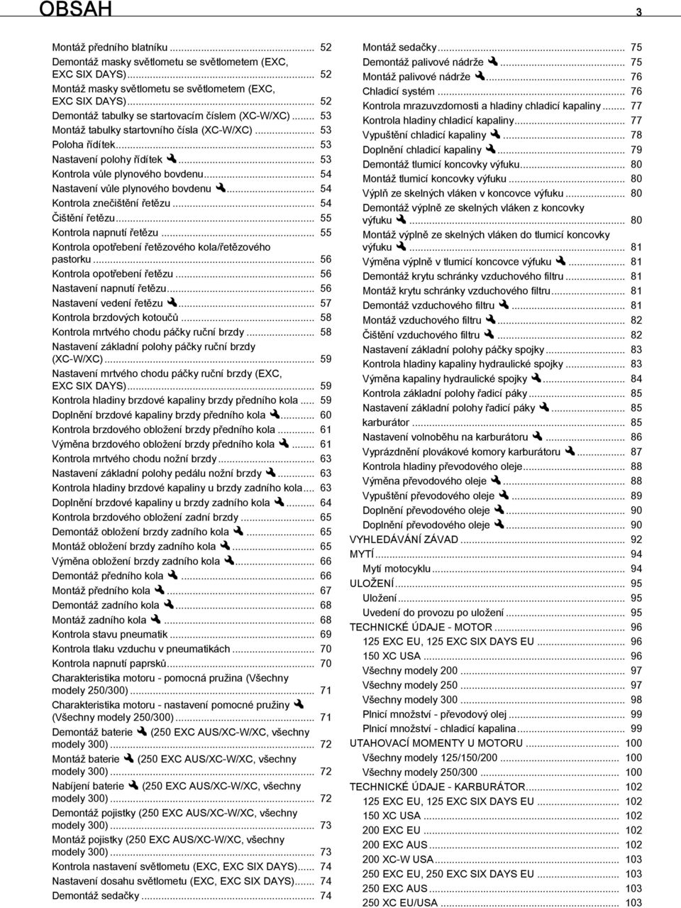 .. 54 Nastavení vůle plynového bovdenux... 54 Kontrola znečištění řetězu... 54 Čištění řetězu... 55 Kontrola napnutí řetězu... 55 Kontrola opotřebení řetězového kola/řetězového pastorku.