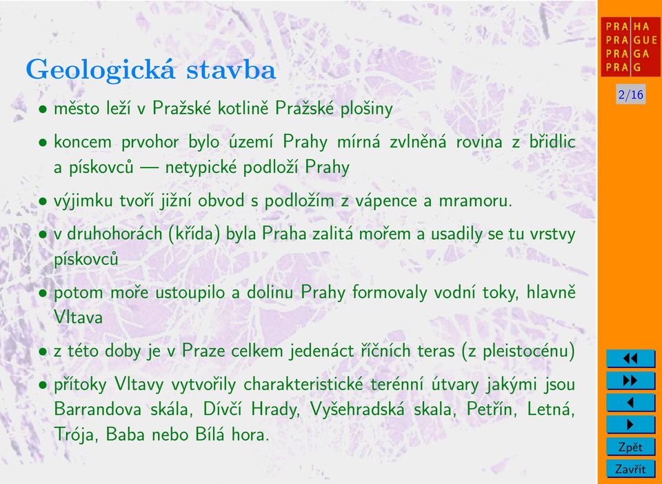 v druhohorách (křída) byla Praha zalitá mořem a usadily se tu vrstvy pískovců potom moře ustoupilo a dolinu Prahy formovaly vodní toky, hlavně Vltava