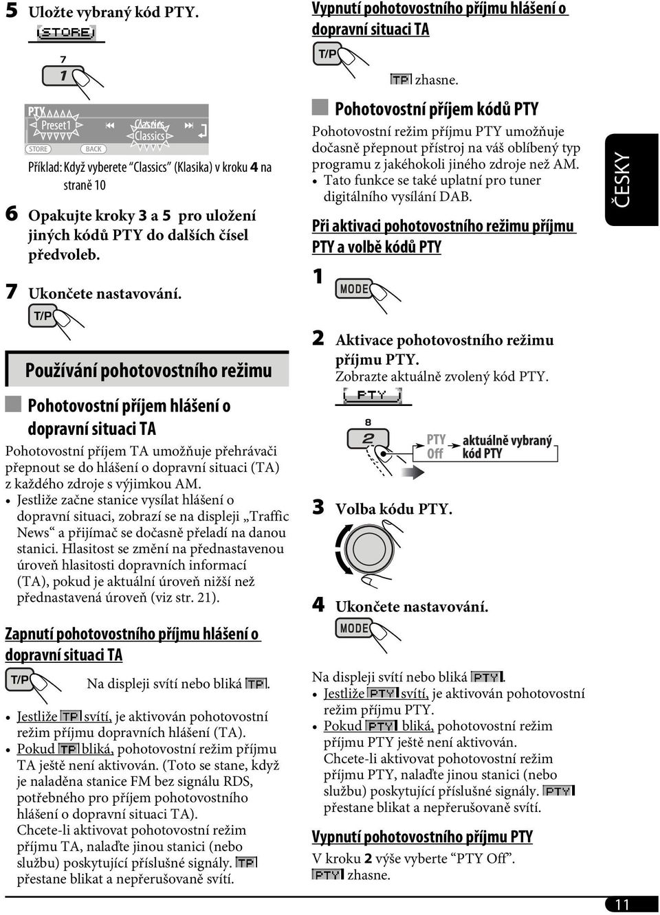 předvoleb. 7 Ukončete nastavování. zhasne. Pohotovostní příjem kódů PTY Pohotovostní režim příjmu PTY umožňuje dočasně přepnout přístroj na váš oblíbený typ programu z jakéhokoli jiného zdroje než AM.