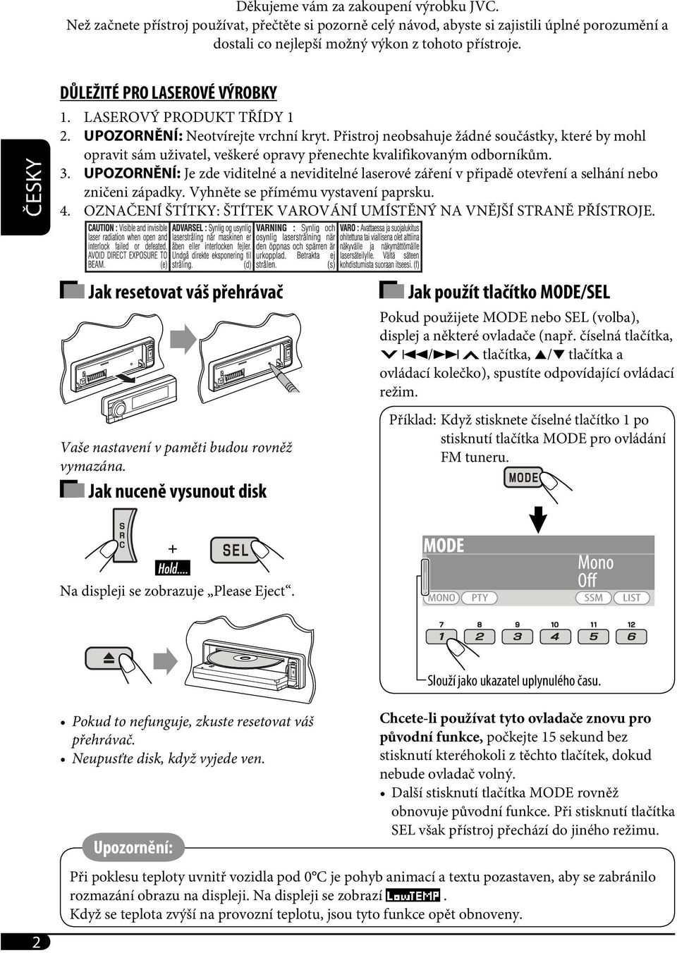 Přistroj neobsahuje žádné součástky, které by mohl opravit sám uživatel, veškeré opravy přenechte kvalifikovaným odborníkům. 3.